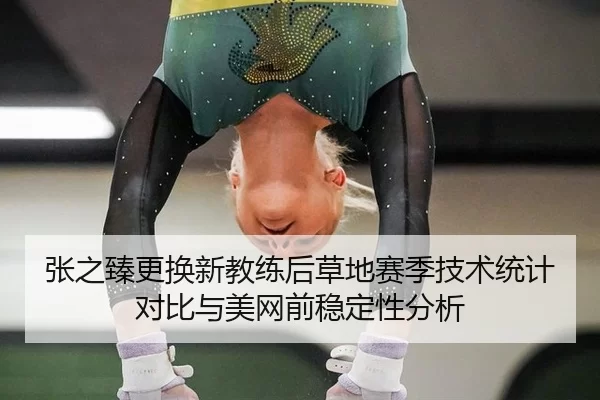 张之臻更换新教练后草地赛季技术统计对比与美网前稳定性分析