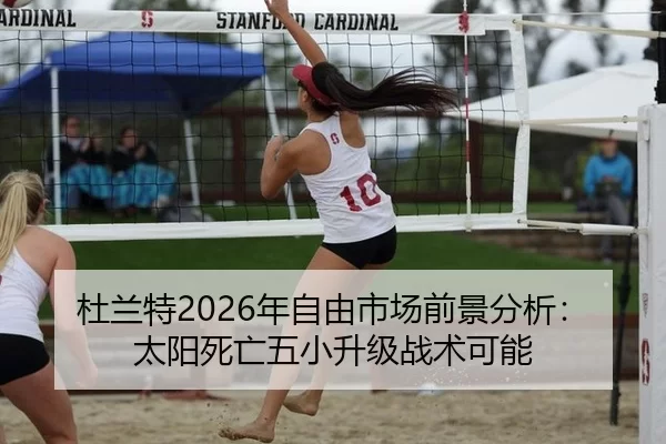 杜兰特2026年自由市场前景分析：太阳死亡五小升级战术可能